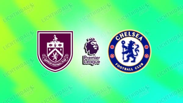 Nhận định Burnley vs Chelsea, 19h30 ngày 22/11 hôm nay