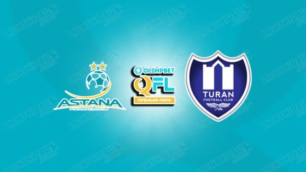 Nhận định FC Astana vs Turan Turkistan, 22h00 ngày 18/7