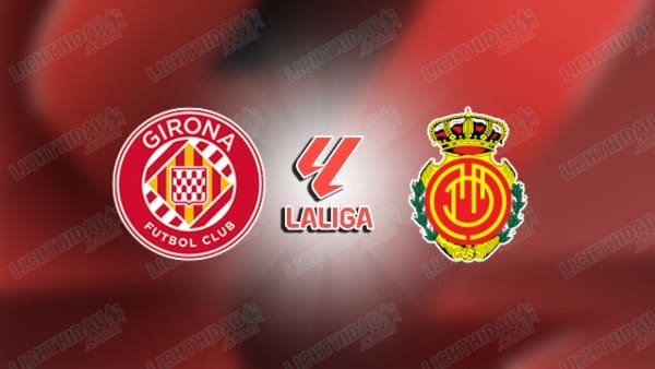 Nhận định Girona vs Mallorca, 02h00 ngày 2/5: Điểm tựa sân nhà