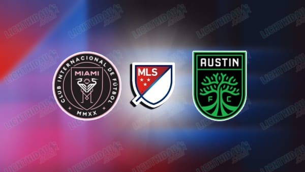 Nhận định Inter Miami vs Austin, 06h30 ngày 5/4 hôm nay