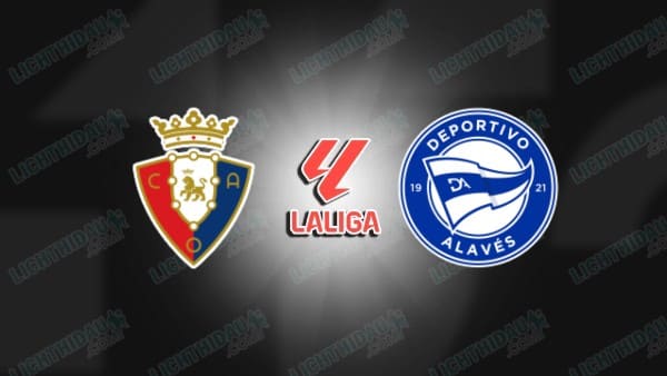 Nhận định Osasuna vs Alaves, La Liga, 00h30 ngày 21/12