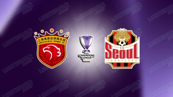 Nhận định Shanghai Port vs FC Seoul, 17h00 ngày 25/11: Cúp C1 châu Á