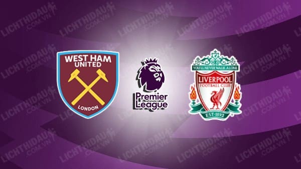 NHẬN ĐỊNH SOI KÈO WEST HAM VS LIVERPOOL, 01H45 NGÀY 27/4