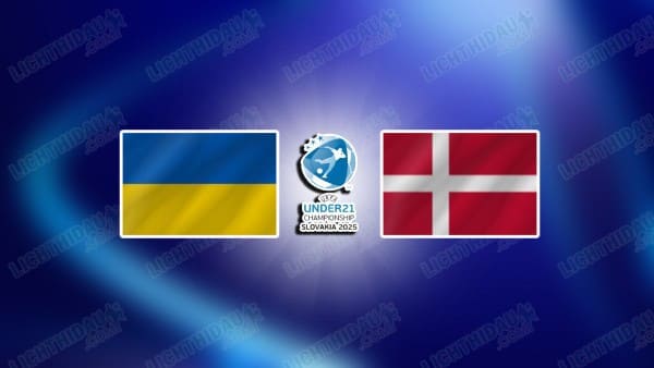 Nhận định U21 Ukraine vs U21 Đan Mạch, 23h00 ngày 12/06: U21 châu Âu