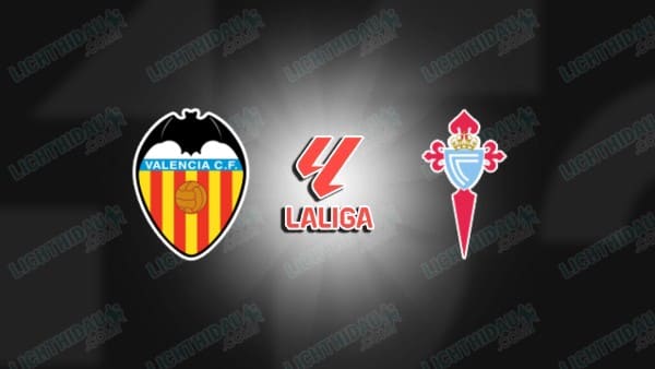 Nhận định Valencia vs Celta Vigo, 21h15 ngày 5/4: Vòng 30 La Liga